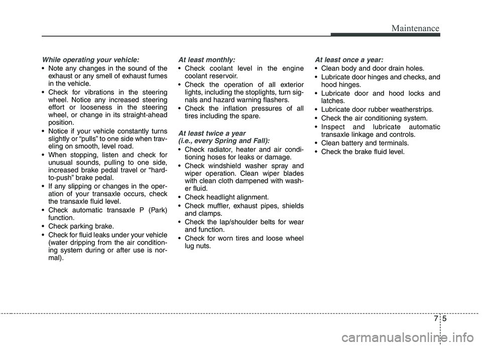 HYUNDAI VELOSTER 2012 Owners Manual 75
Maintenance
While operating your vehicle:
Note any changes in the sound of the
exhaust or any smell of exhaust fumes
in the vehicle.
Check for vibrations in the steering
wheel. Notice any increas HYUNDAI VELOSTER 2012 Owners Manual 75
Maintenance
While operating your vehicle:
Note any changes in the sound of the
exhaust or any smell of exhaust fumes
in the vehicle.
Check for vibrations in the steering
wheel. Notice any increas