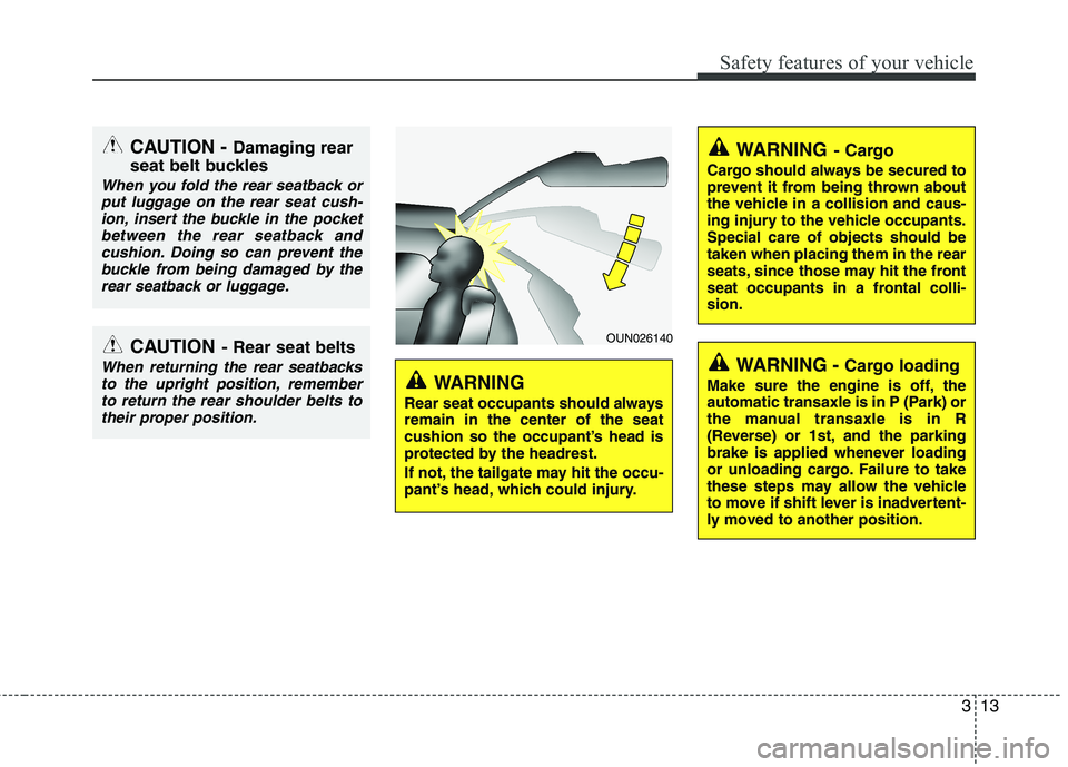 HYUNDAI VELOSTER 2012 Owners Guide 313
Safety features of your vehicle
CAUTION - Damaging rear
seat belt buckles
When you fold the rear seatback or
put luggage on the rear seat cush-
ion, insert the buckle in the pocket
between the rea