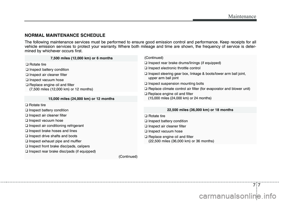 HYUNDAI VELOSTER 2012  Owners Manual 77
Maintenance
NORMAL MAINTENANCE SCHEDULE
The following maintenance services must be performed to ensure good emission control and performance. Keep receipts for all
vehicle emission services to prot