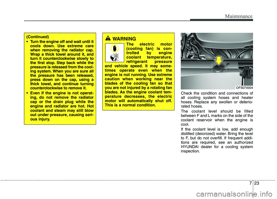HYUNDAI VELOSTER 2012 Owners Manual 723
Maintenance
Check the condition and connections of
all cooling system hoses and heater
hoses. Replace any swollen or deterio-
rated hoses.
The coolant level should be filled
between F and L marks HYUNDAI VELOSTER 2012 Owners Manual 723
Maintenance
Check the condition and connections of
all cooling system hoses and heater
hoses. Replace any swollen or deterio-
rated hoses.
The coolant level should be filled
between F and L marks