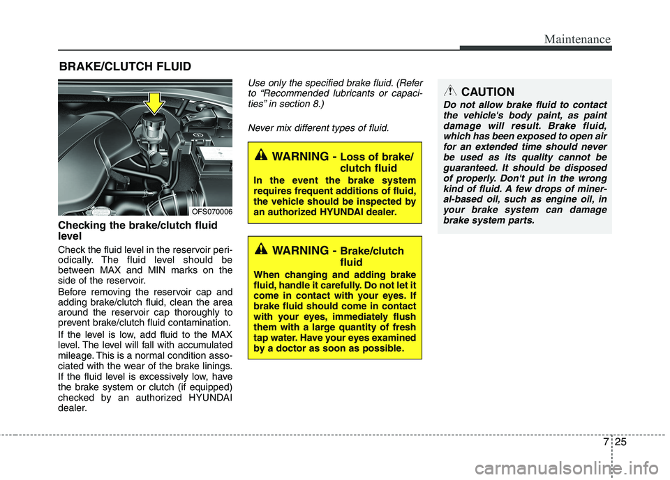 HYUNDAI VELOSTER 2012 Owners Manual 725
Maintenance
BRAKE/CLUTCH FLUID
Checking the brake/clutch fluid
level
Check the fluid level in the reservoir peri-
odically. The fluid level should be
between MAX and MIN marks on the
side of the HYUNDAI VELOSTER 2012 Owners Manual 725
Maintenance
BRAKE/CLUTCH FLUID
Checking the brake/clutch fluid
level
Check the fluid level in the reservoir peri-
odically. The fluid level should be
between MAX and MIN marks on the
side of the