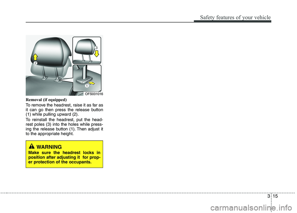 HYUNDAI VELOSTER 2012 Owners Guide 315
Safety features of your vehicle
Removal (if equipped)
To remove the headrest, raise it as far as
it can go then press the release button
(1) while pulling upward (2).
To reinstall the headrest, pu