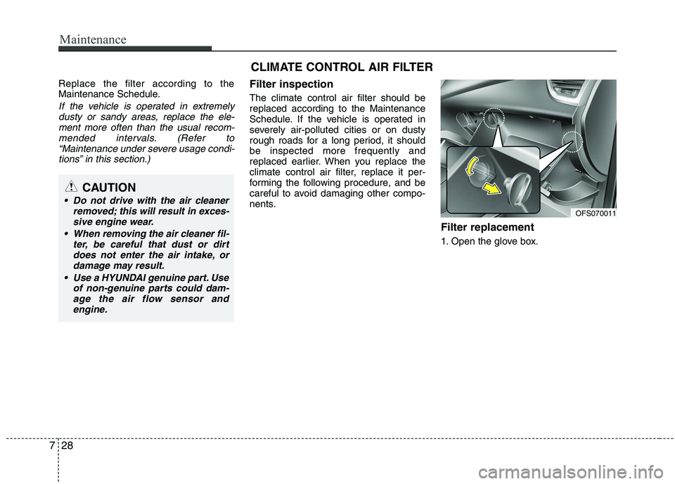 HYUNDAI VELOSTER 2012 Owners Manual Maintenance
28 7
Replace the filter according to the
Maintenance Schedule.
If the vehicle is operated in extremely
dusty or sandy areas, replace the ele-
ment more often than the usual recom-
mended i HYUNDAI VELOSTER 2012 Owners Manual Maintenance
28 7
Replace the filter according to the
Maintenance Schedule.
If the vehicle is operated in extremely
dusty or sandy areas, replace the ele-
ment more often than the usual recom-
mended i
