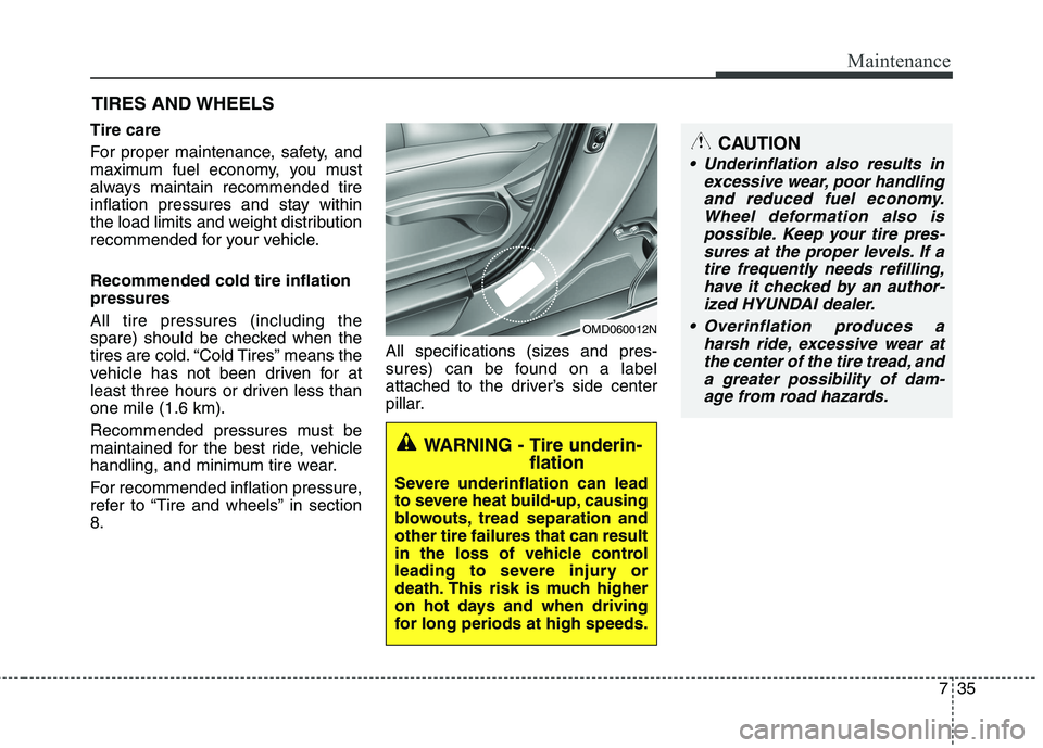 HYUNDAI VELOSTER 2012 Owners Manual 735
Maintenance
CAUTION
Underinflation also results in
excessive wear, poor handling
and reduced fuel economy.
Wheel deformation also is
possible. Keep your tire pres-
sures at the proper levels. If HYUNDAI VELOSTER 2012 Owners Manual 735
Maintenance
CAUTION
Underinflation also results in
excessive wear, poor handling
and reduced fuel economy.
Wheel deformation also is
possible. Keep your tire pres-
sures at the proper levels. If