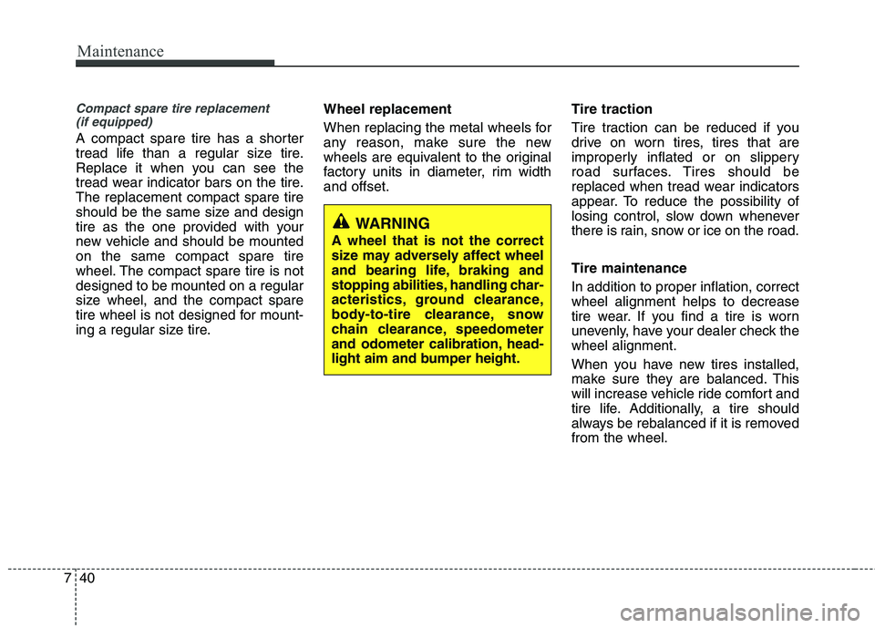 HYUNDAI VELOSTER 2012 Owners Manual Maintenance
40 7
Compact spare tire replacement
(if equipped)
A compact spare tire has a shorter
tread life than a regular size tire.
Replace it when you can see the
tread wear indicator bars on the HYUNDAI VELOSTER 2012 Owners Manual Maintenance
40 7
Compact spare tire replacement
(if equipped)
A compact spare tire has a shorter
tread life than a regular size tire.
Replace it when you can see the
tread wear indicator bars on the