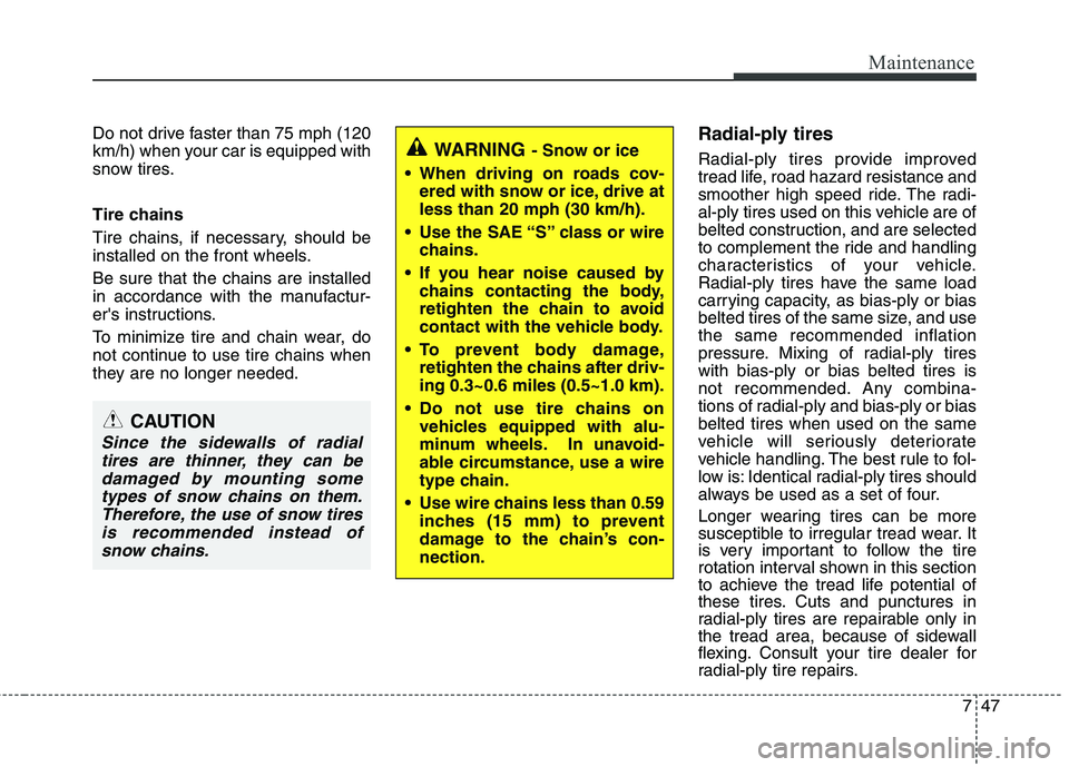 HYUNDAI VELOSTER 2012 Owners Manual 747
Maintenance
Do not drive faster than 75 mph (120
km/h) when your car is equipped with
snow tires.
Tire chains
Tire chains, if necessary, should be
installed on the front wheels.
Be sure that the c HYUNDAI VELOSTER 2012 Owners Manual 747
Maintenance
Do not drive faster than 75 mph (120
km/h) when your car is equipped with
snow tires.
Tire chains
Tire chains, if necessary, should be
installed on the front wheels.
Be sure that the c