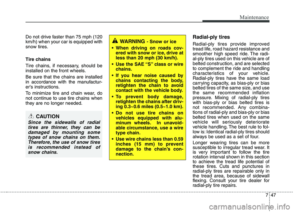 HYUNDAI VELOSTER 2012  Owners Manual 747
Maintenance
Do not drive faster than 75 mph (120
km/h) when your car is equipped with
snow tires.
Tire chains
Tire chains, if necessary, should be
installed on the front wheels.
Be sure that the c