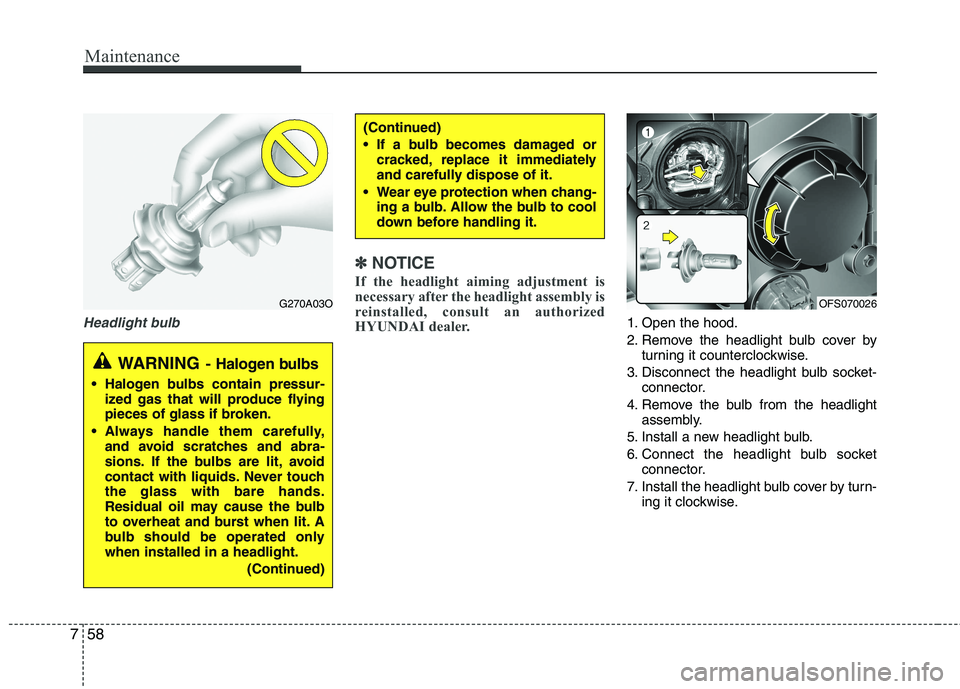 HYUNDAI VELOSTER 2012 Owners Manual Maintenance
58 7
Headlight bulb
✽
✽
NOTICE
If the headlight aiming adjustment is
necessary after the headlight assembly is
reinstalled, consult an authorized
HYUNDAI dealer.
1. Open the hood.
2. R HYUNDAI VELOSTER 2012 Owners Manual Maintenance
58 7
Headlight bulb
✽
✽
NOTICE
If the headlight aiming adjustment is
necessary after the headlight assembly is
reinstalled, consult an authorized
HYUNDAI dealer.
1. Open the hood.
2. R
