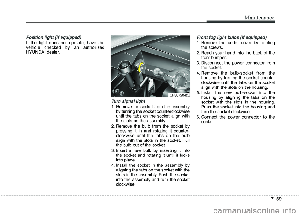 HYUNDAI VELOSTER 2012 Owners Manual 759
Maintenance
Position light (if equipped)
If the light does not operate, have the
vehicle checked by an authorized
HYUNDAI dealer.
Turn signal light
1. Remove the socket from the assembly
by turni HYUNDAI VELOSTER 2012 Owners Manual 759
Maintenance
Position light (if equipped)
If the light does not operate, have the
vehicle checked by an authorized
HYUNDAI dealer.
Turn signal light
1. Remove the socket from the assembly
by turni
