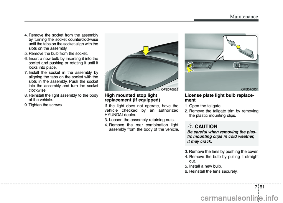 HYUNDAI VELOSTER 2012 Owners Manual 761
Maintenance
4. Remove the socket from the assembly
by turning the socket counterclockwise
until the tabs on the socket align with the
slots on the assembly.
5. Remove the bulb from the socket.
6. HYUNDAI VELOSTER 2012 Owners Manual 761
Maintenance
4. Remove the socket from the assembly
by turning the socket counterclockwise
until the tabs on the socket align with the
slots on the assembly.
5. Remove the bulb from the socket.
6.