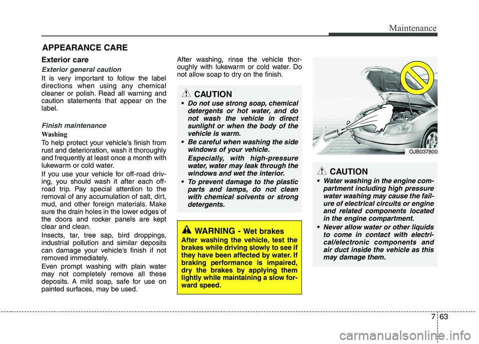 HYUNDAI VELOSTER 2012 Owners Manual 763
Maintenance
APPEARANCE CARE
Exterior care
Exterior general caution
It is very important to follow the label
directions when using any chemical
cleaner or polish. Read all warning and
caution stat HYUNDAI VELOSTER 2012 Owners Manual 763
Maintenance
APPEARANCE CARE
Exterior care
Exterior general caution
It is very important to follow the label
directions when using any chemical
cleaner or polish. Read all warning and
caution stat