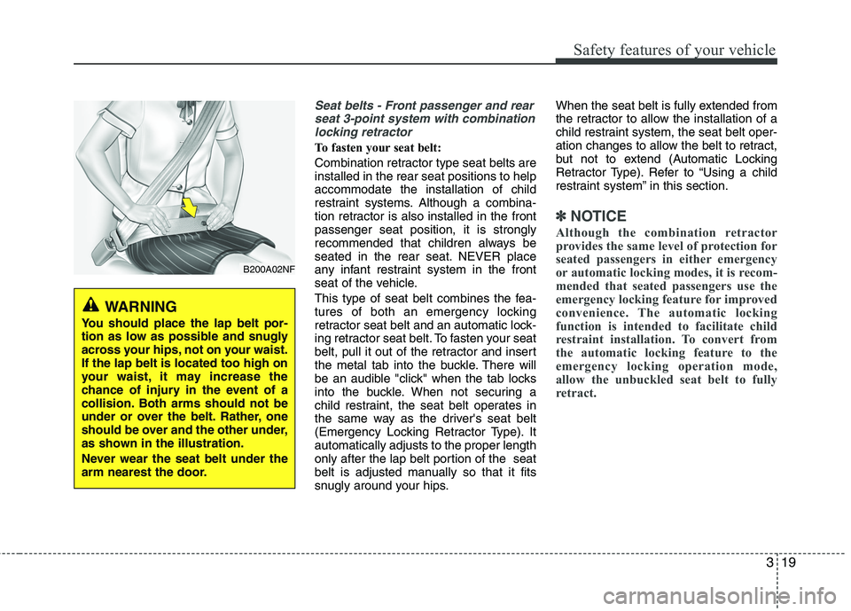 HYUNDAI VELOSTER 2012 Owners Guide 319
Safety features of your vehicle
Seat belts - Front passenger and rear
seat 3-point system with combination
locking retractor
To fasten your seat belt: 
Combination retractor type seat belts are
in
