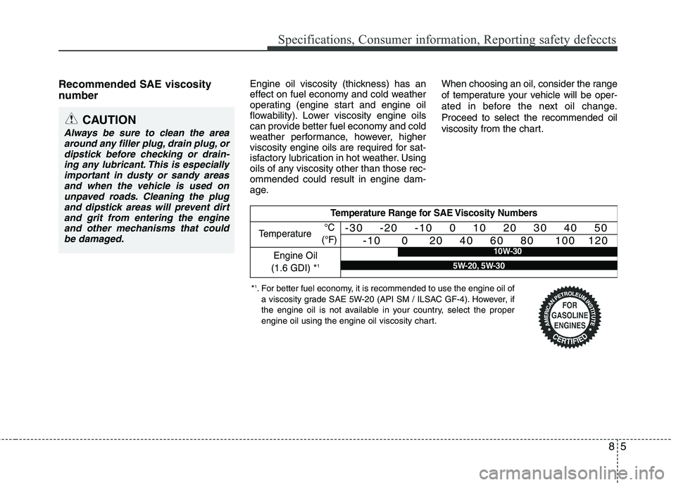 HYUNDAI VELOSTER 2012 Owners Manual 85
Specifications, Consumer information, Reporting safety defeccts
Recommended SAE viscosity
number Engine oil viscosity (thickness) has an
effect on fuel economy and cold weather
operating (engine HYUNDAI VELOSTER 2012 Owners Manual 85
Specifications, Consumer information, Reporting safety defeccts
Recommended SAE viscosity
number Engine oil viscosity (thickness) has an
effect on fuel economy and cold weather
operating (engine