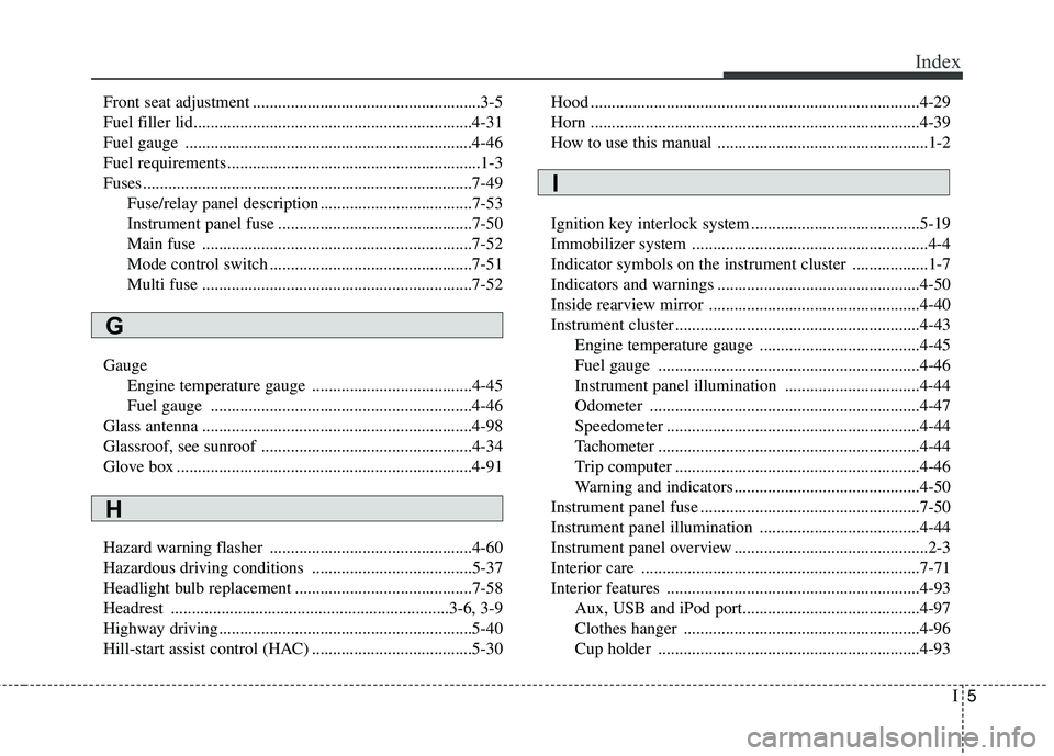 HYUNDAI VELOSTER 2012 Owners Manual I5
Index
Front seat adjustment ......................................................3-5
Fuel filler lid..................................................................4-31
Fuel gauge .............. HYUNDAI VELOSTER 2012 Owners Manual I5
Index
Front seat adjustment ......................................................3-5
Fuel filler lid..................................................................4-31
Fuel gauge ..............