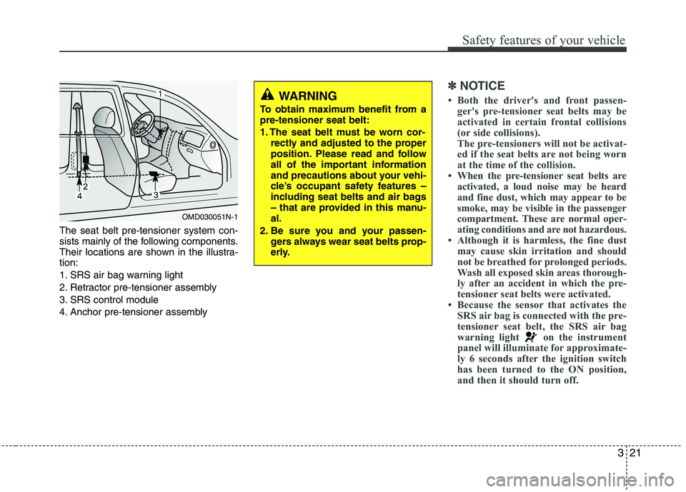 HYUNDAI VELOSTER 2012 Owners Guide 321
Safety features of your vehicle
The seat belt pre-tensioner system con-
sists mainly of the following components.
Their locations are shown in the illustra-
tion:
1. SRS air bag warning light
2. R