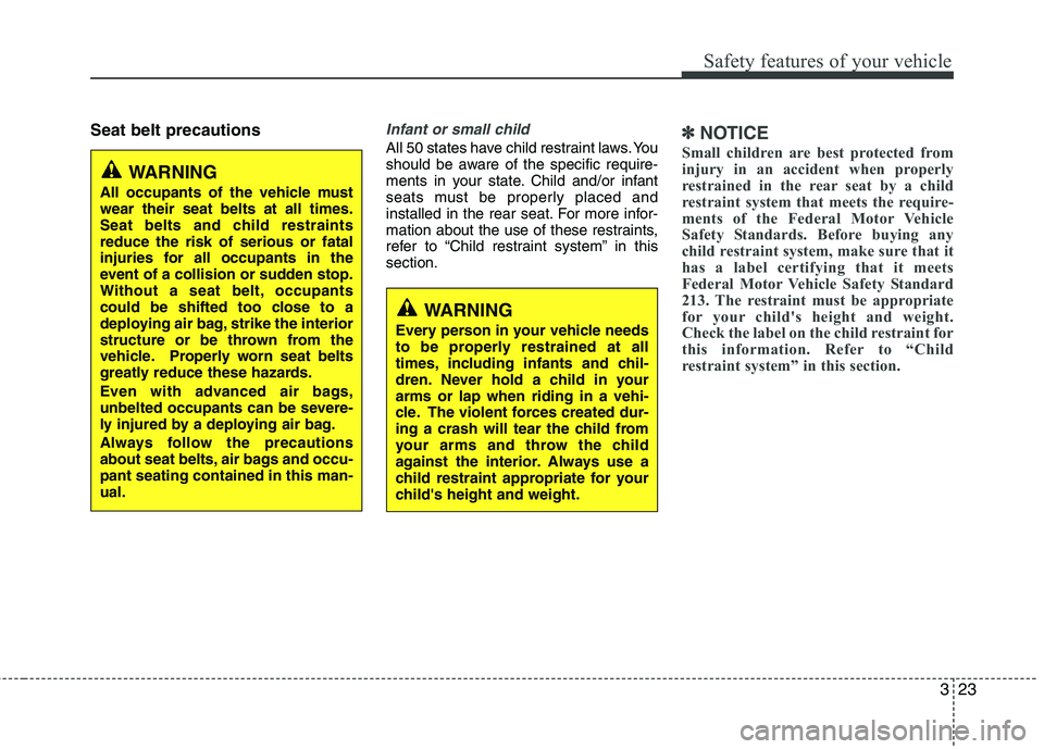 HYUNDAI VELOSTER 2012 Service Manual 323
Safety features of your vehicle
Seat belt precautionsInfant or small child
All 50 states have child restraint laws. You
should be aware of the specific require-
ments in your state. Child and/or i