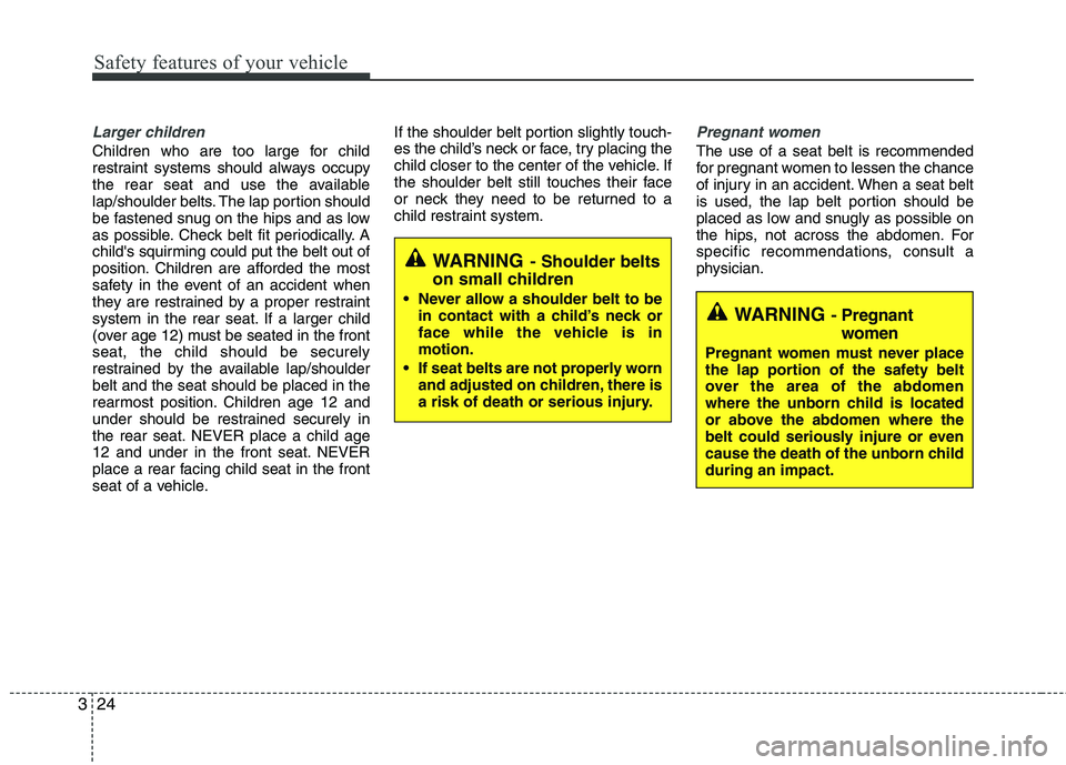 HYUNDAI VELOSTER 2012 Service Manual Safety features of your vehicle
24 3
Larger children
Children who are too large for child
restraint systems should always occupy
the rear seat and use the available
lap/shoulder belts. The lap portion