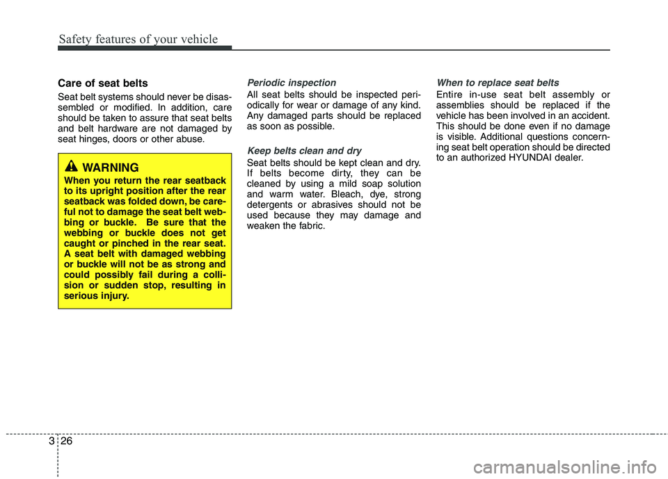 HYUNDAI VELOSTER 2012 Service Manual Safety features of your vehicle
26 3
Care of seat belts
Seat belt systems should never be disas-
sembled or modified. In addition, care
should be taken to assure that seat belts
and belt hardware are HYUNDAI VELOSTER 2012 Service Manual Safety features of your vehicle
26 3
Care of seat belts
Seat belt systems should never be disas-
sembled or modified. In addition, care
should be taken to assure that seat belts
and belt hardware are