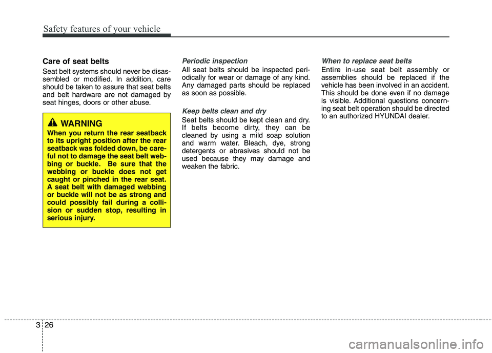 HYUNDAI VELOSTER 2012 Service Manual Safety features of your vehicle
26 3
Care of seat belts
Seat belt systems should never be disas-
sembled or modified. In addition, care
should be taken to assure that seat belts
and belt hardware are 