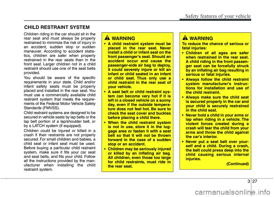 HYUNDAI VELOSTER 2012 Service Manual 327
Safety features of your vehicle
CHILD RESTRAINT SYSTEM
Children riding in the car should sit in the
rear seat and must always be properly
restrained to minimize the risk of injury in
an accident, 