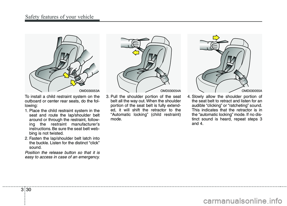 HYUNDAI VELOSTER 2012 Service Manual Safety features of your vehicle
30 3
To install a child restraint system on the
outboard or center rear seats, do the fol-
lowing:
1. Place the child restraint system in the
seat and route the lap/sho