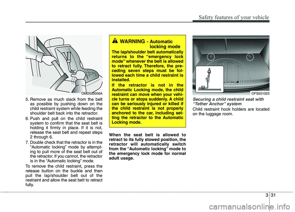 HYUNDAI VELOSTER 2012 Service Manual 331
Safety features of your vehicle
5. Remove as much slack from the belt
as possible by pushing down on the
child restraint system while feeding the
shoulder belt back into the retractor.
6. Push and
