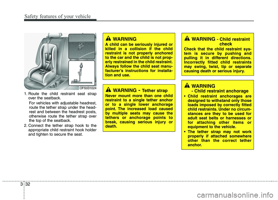 HYUNDAI VELOSTER 2012 Service Manual Safety features of your vehicle
32 3
1. Route the child restraint seat strap
over the seatback.
For vehicles with adjustable headrest,
route the tether strap under the head-
rest and between the headr