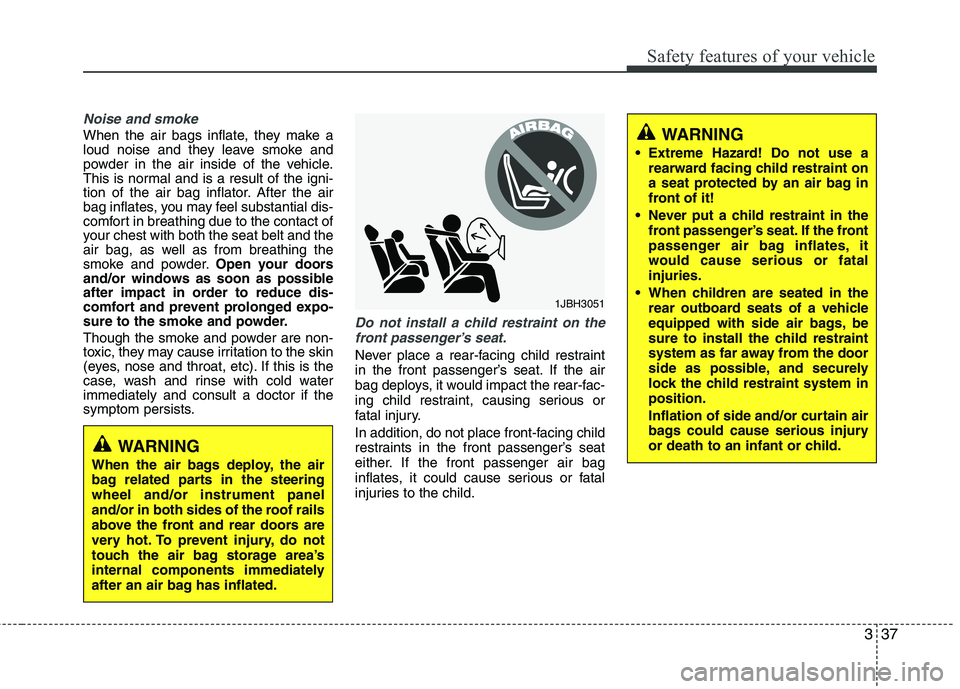 HYUNDAI VELOSTER 2012 Workshop Manual 337
Safety features of your vehicle
Noise and smoke
When the air bags inflate, they make a
loud noise and they leave smoke and
powder in the air inside of the vehicle.
This is normal and is a result o