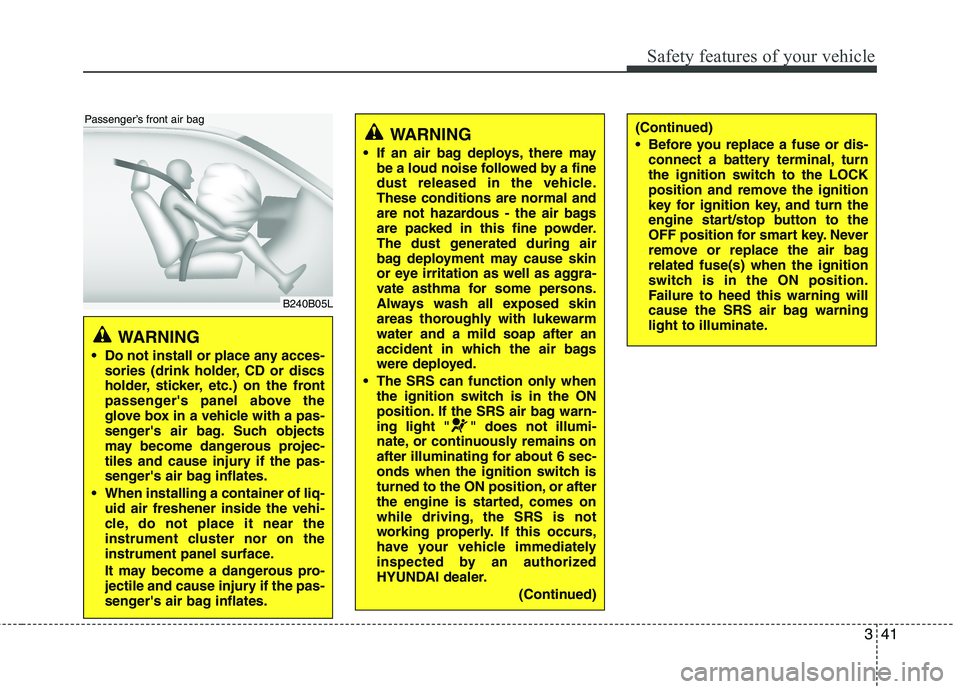 HYUNDAI VELOSTER 2012 Workshop Manual 341
Safety features of your vehicle
WARNING 
 Do not install or place any acces-
sories (drink holder, CD or discs
holder, sticker, etc.) on the front
passengers panel above the
glove box in a vehicl