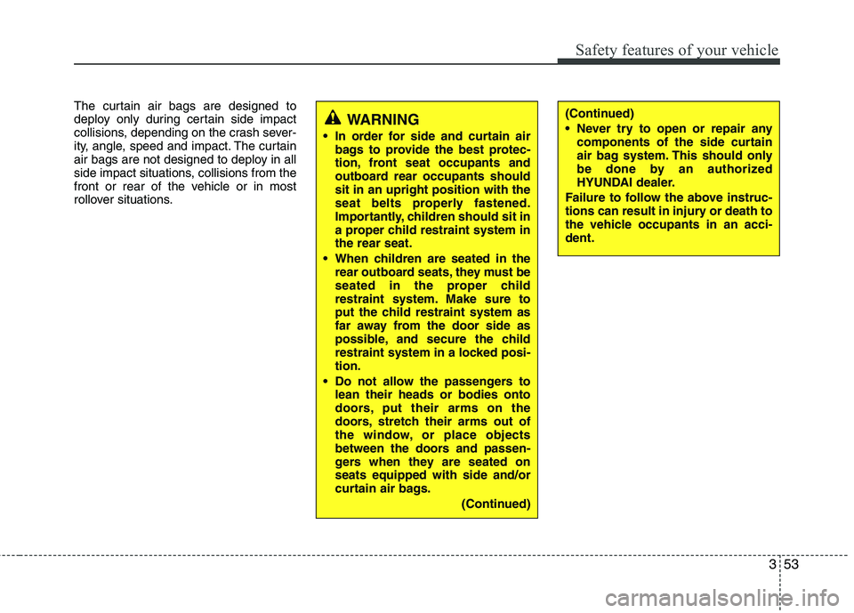 HYUNDAI VELOSTER 2012 Manual PDF 353
Safety features of your vehicle
The curtain air bags are designed to
deploy only during certain side impact
collisions, depending on the crash sever-
ity, angle, speed and impact. The curtain
air 