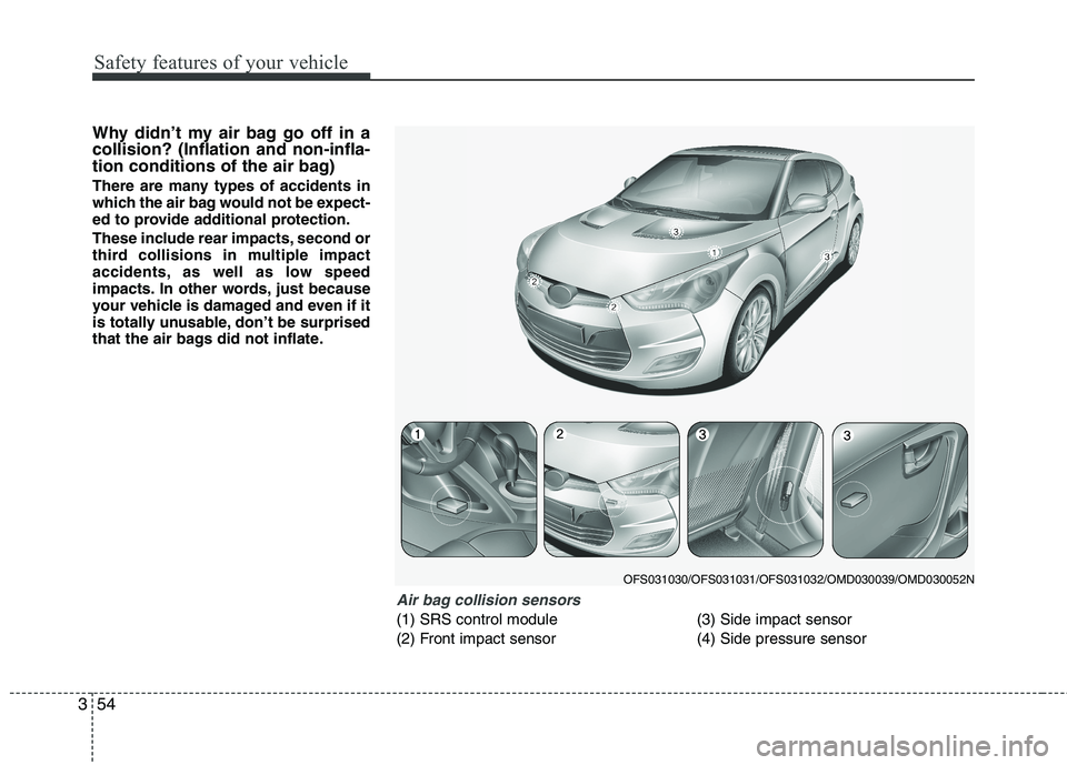 HYUNDAI VELOSTER 2012 Manual PDF Safety features of your vehicle
54 3
Why didn’t my air bag go off in a
collision? (Inflation and non-infla-
tion conditions of the air bag)
There are many types of accidents in
which the air bag wou