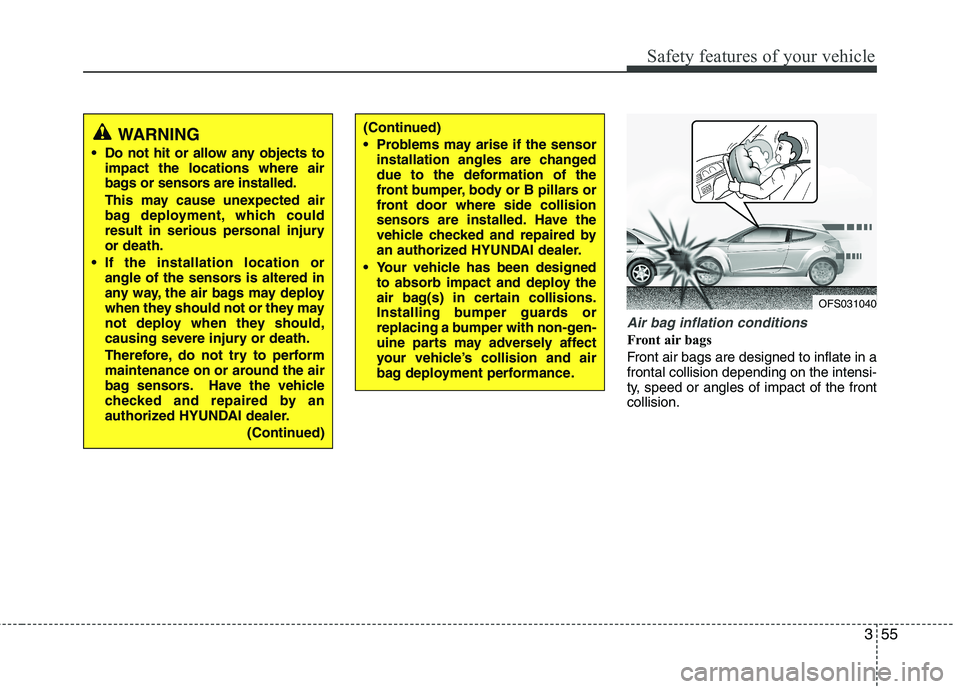 HYUNDAI VELOSTER 2012 Manual PDF 355
Safety features of your vehicle
Air bag inflation conditions
Front air bags 
Front air bags are designed to inflate in a
frontal collision depending on the intensi-
ty, speed or angles of impact o