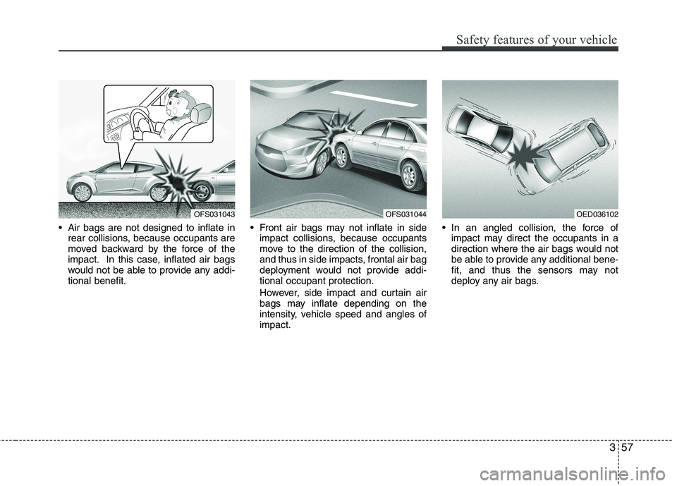 HYUNDAI VELOSTER 2012 Manual PDF 357
Safety features of your vehicle
 Air bags are not designed to inflate in
rear collisions, because occupants are
moved backward by the force of the
impact. In this case, inflated air bags
would not