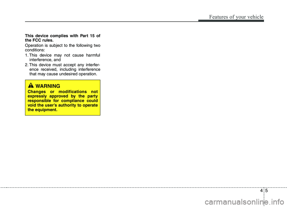 HYUNDAI VELOSTER 2012 Manual Online 45
Features of your vehicle
This device complies with Part 15 of
the FCC rules.
Operation is subject to the following two
conditions:
1. This device may not cause harmful
interference, and 
2. This de