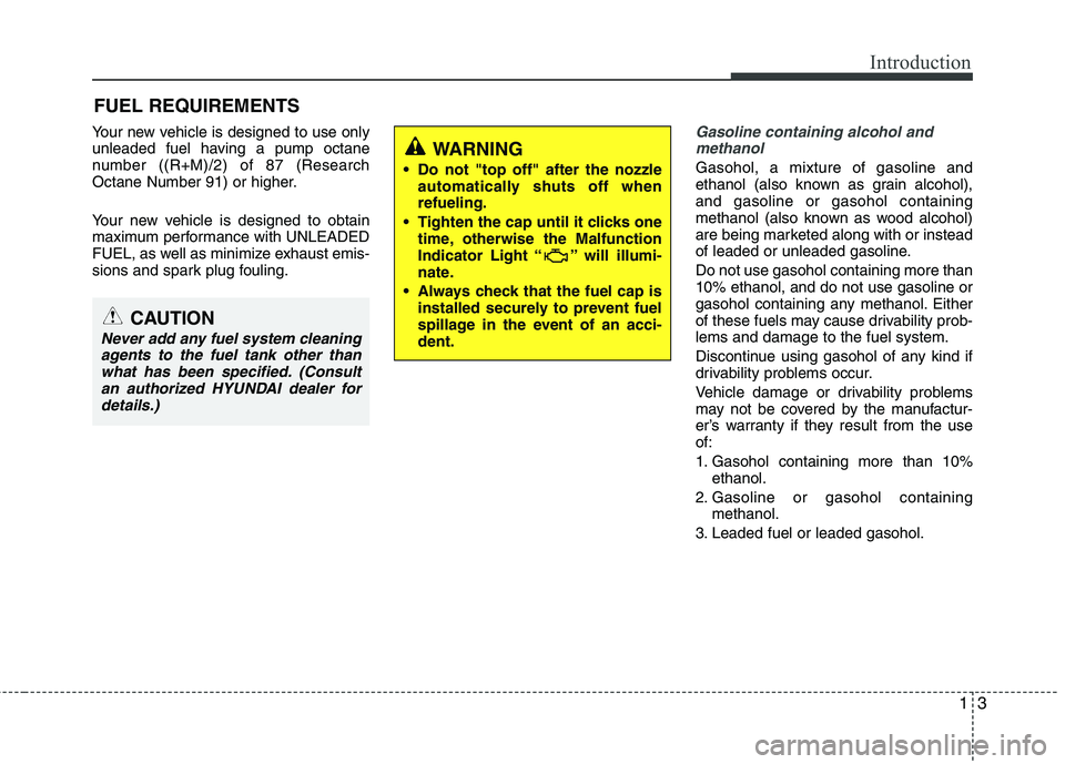 HYUNDAI VELOSTER 2012 Owners Manual 13
Introduction
Your new vehicle is designed to use only
unleaded fuel having a pump octane
number ((R+M)/2) of 87 (Research
Octane Number 91) or higher.
Your new vehicle is designed to obtain
maximum HYUNDAI VELOSTER 2012 Owners Manual 13
Introduction
Your new vehicle is designed to use only
unleaded fuel having a pump octane
number ((R+M)/2) of 87 (Research
Octane Number 91) or higher.
Your new vehicle is designed to obtain
maximum