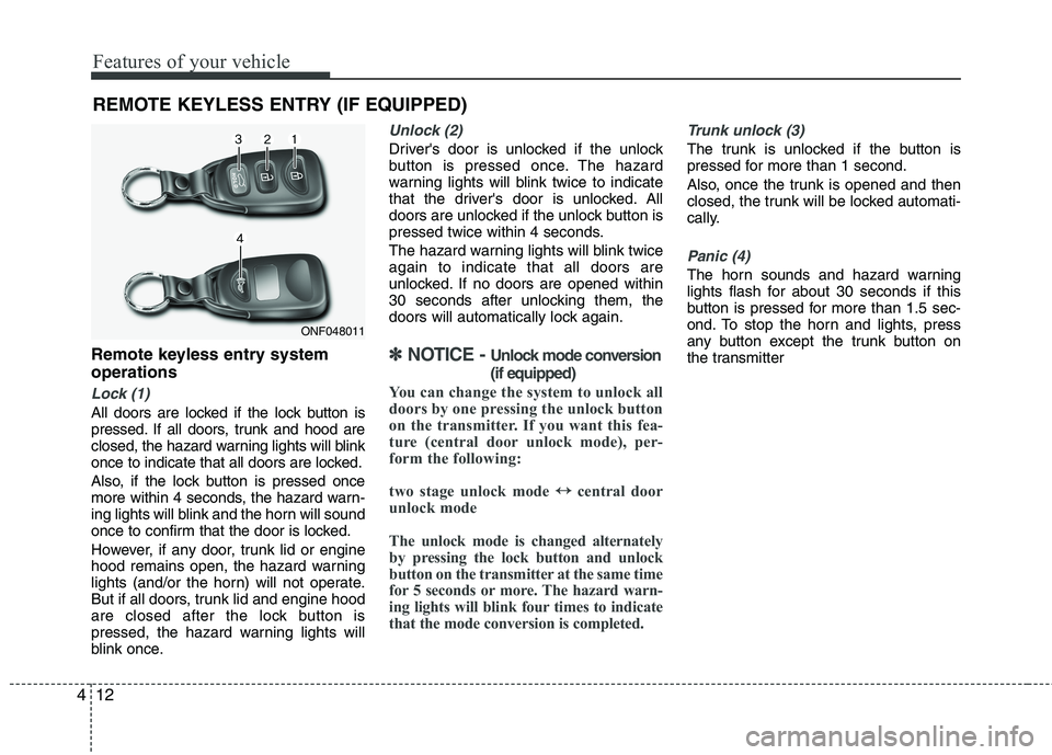 HYUNDAI VELOSTER 2012  Owners Manual Features of your vehicle
12 4
Remote keyless entry system
operations
Lock (1)
All doors are locked if the lock button is
pressed. If all doors, trunk and hood are
closed, the hazard warning lights wil