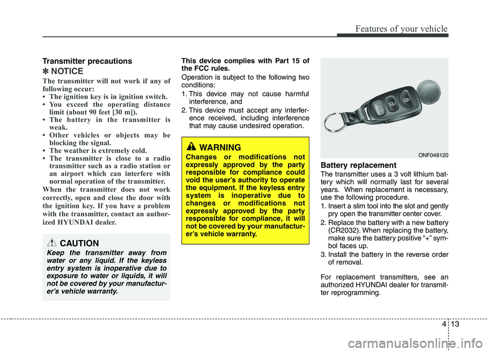 HYUNDAI VELOSTER 2012  Owners Manual 413
Features of your vehicle
Transmitter precautions
✽ ✽
NOTICE
The transmitter will not work if any of
following occur:
• The ignition key is in ignition switch.
• You exceed the operating di