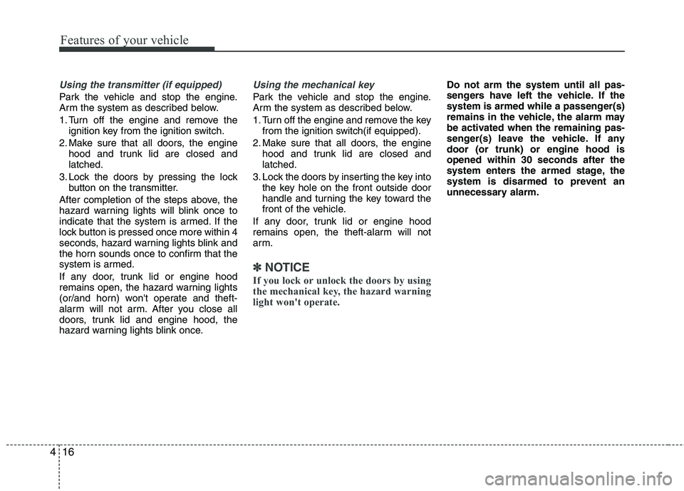HYUNDAI VELOSTER 2012  Owners Manual Features of your vehicle
16 4
Using the transmitter (if equipped)
Park the vehicle and stop the engine.
Arm the system as described below.
1. Turn off the engine and remove the
ignition key from the i