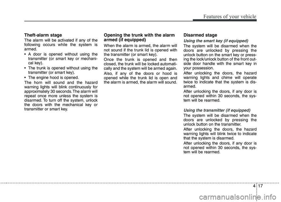 HYUNDAI VELOSTER 2012  Owners Manual 417
Features of your vehicle
Theft-alarm stage
The alarm will be activated if any of the
following occurs while the system is
armed.
 A door is opened without using the
transmitter (or smart key or me