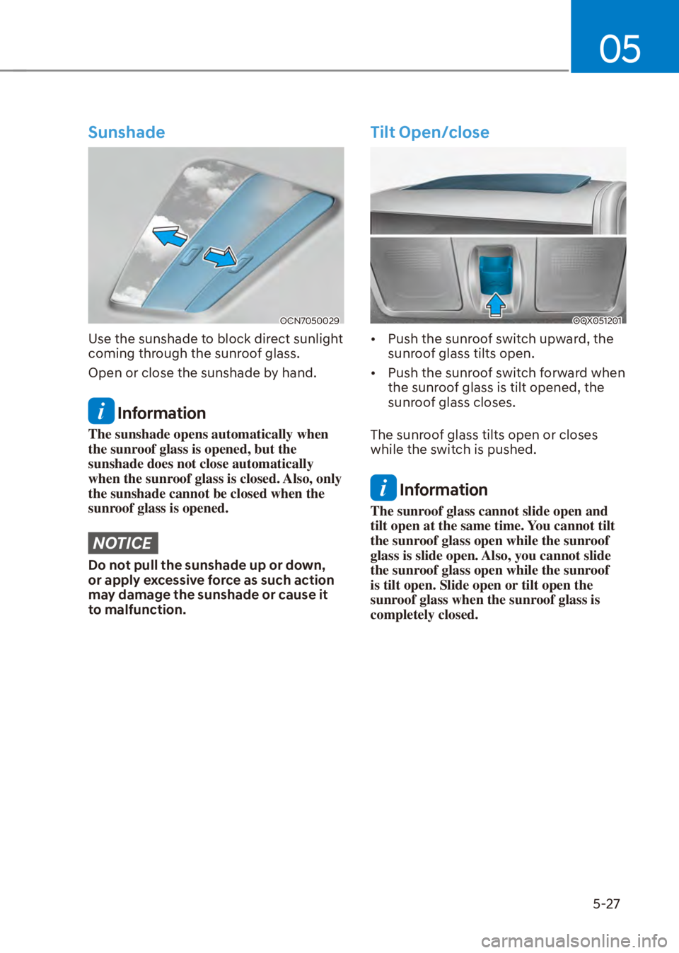 HYUNDAI VENUE 2023  Owners Manual 05
5-27
Sunshade
OCN7050029
Use the sunshade to block direct sunlight 
coming through the sunroof glass.
Open or close the sunshade by hand.
 Information
The sunshade opens automatically when 
the sun