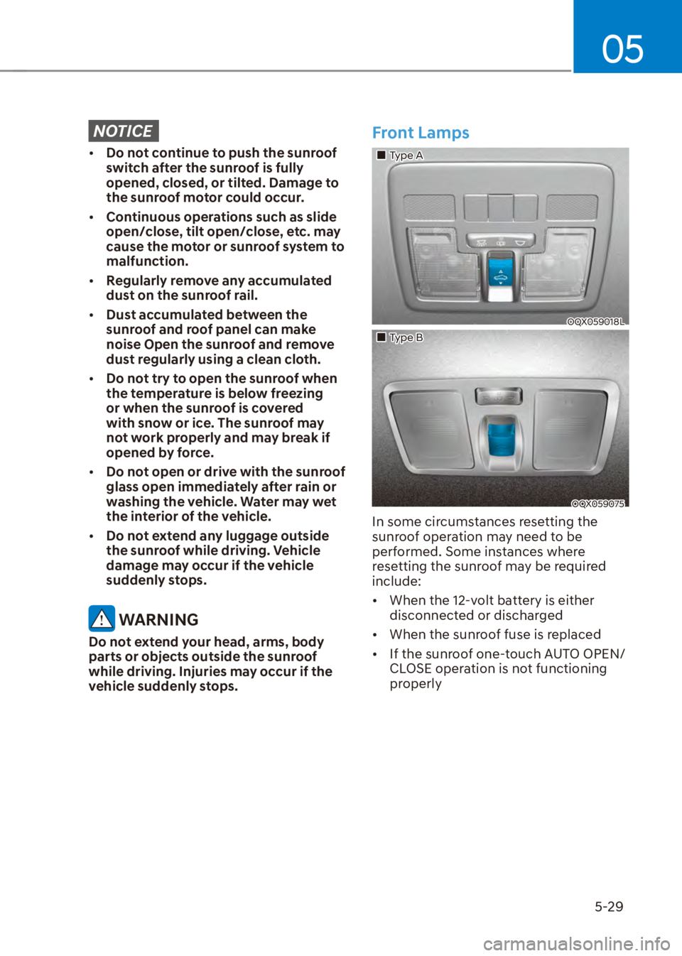 HYUNDAI VENUE 2023  Owners Manual 05
5-29
NOTICE
[�Do not continue to push the sunroof 
switch after the sunroof is fully 
opened, closed, or tilted. Damage to 
the sunroof motor could occur.
[� Continuous operations such as slide