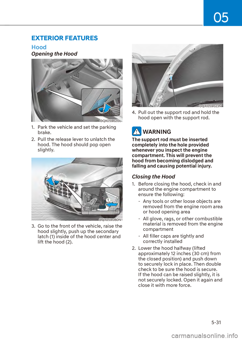 HYUNDAI VENUE 2023  Owners Manual 05
5-31
EXTERIOR FEATURES
Hood
Opening the Hood
OQX059020L
1.  Park the vehicle and set the parking brake.
2.  Pull the release lever to unlatch the  hood. The hood should pop open 
slightly.
OQX05908