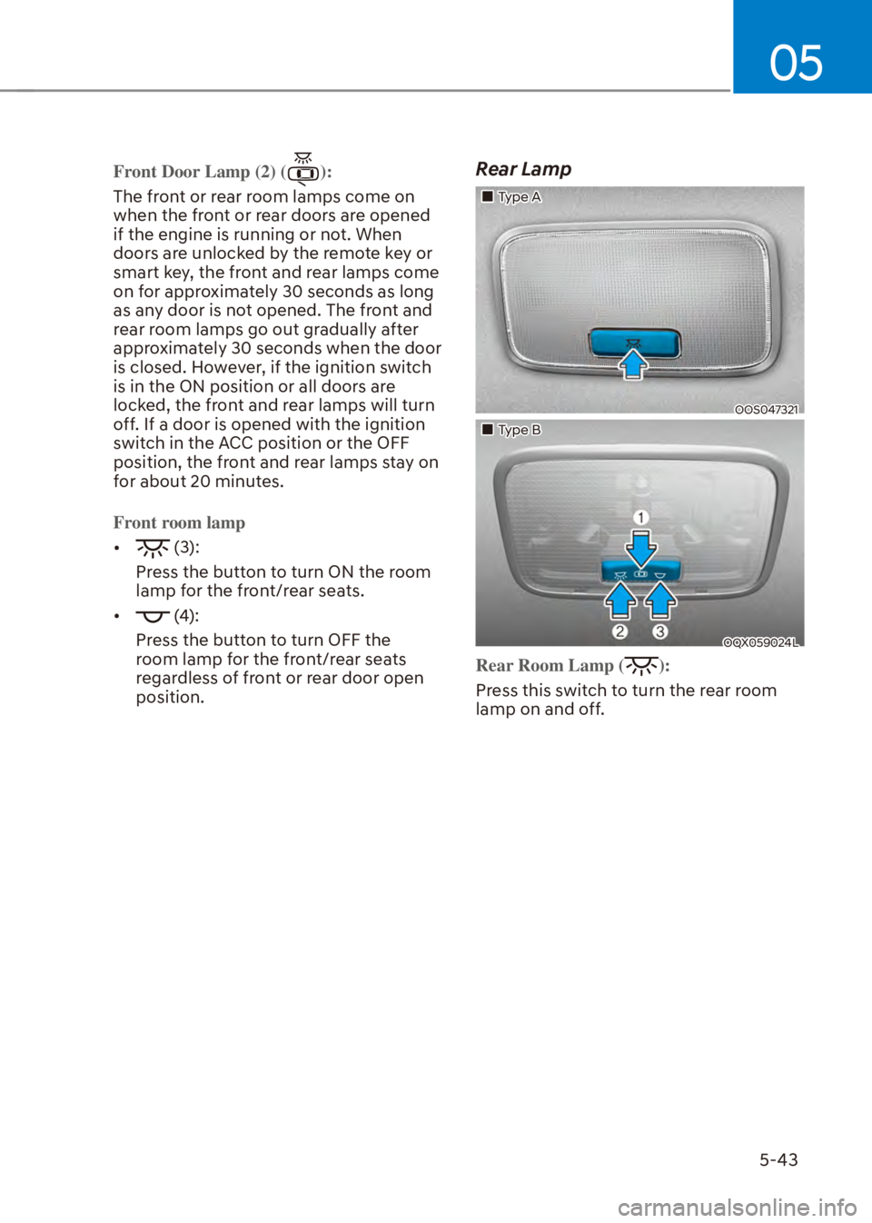HYUNDAI VENUE 2023  Owners Manual 05
5-43
Front Door Lamp (2) ():
The front or rear room lamps come on 
when the fr
 ont or rear doors are opened 
if the engine is running or not. When 
doors are unlocked by the remote key or 
smart k