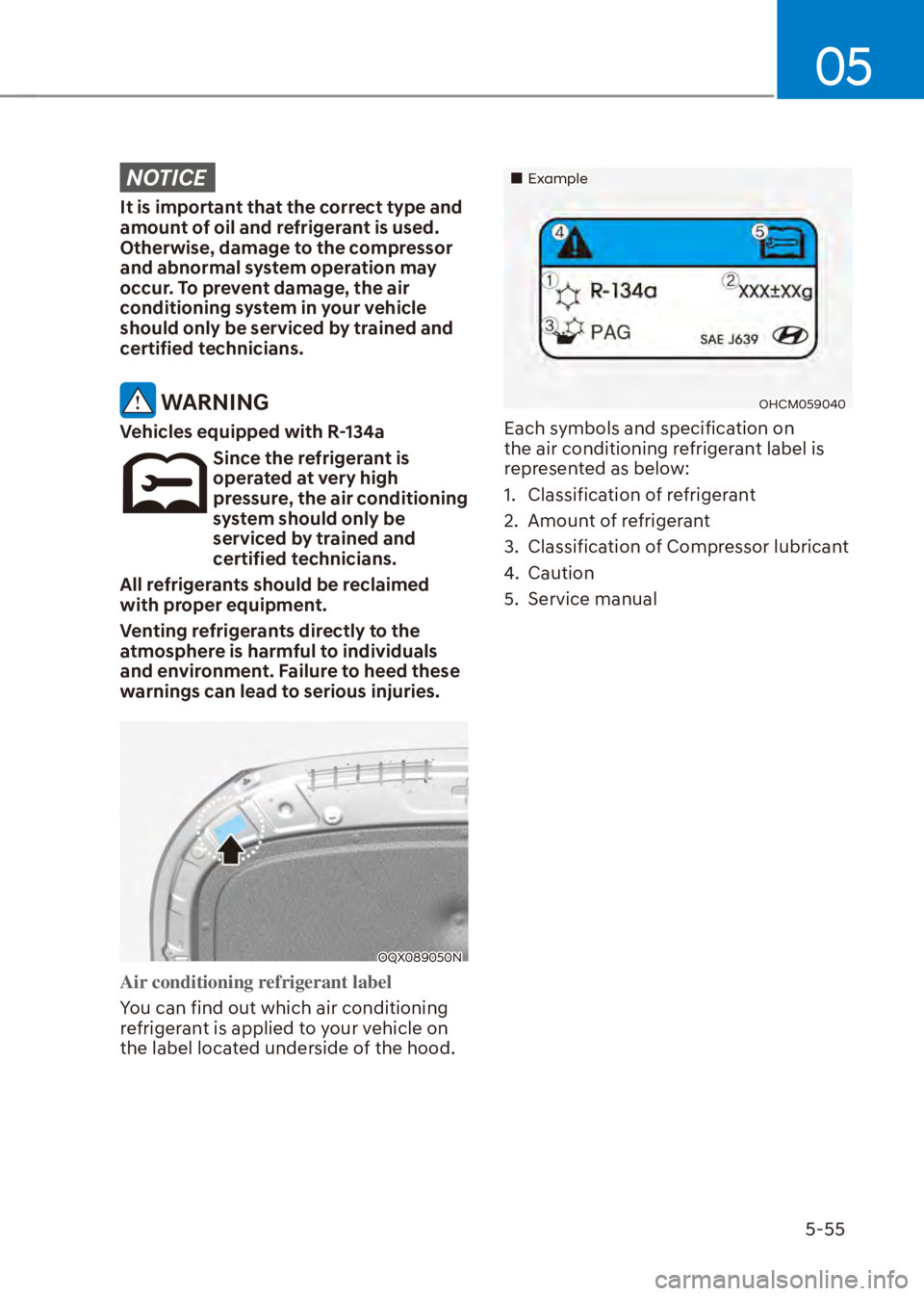HYUNDAI VENUE 2023  Owners Manual 05
5-55
NOTICE
It is important that the correct type and 
amount of oil and refrigerant is used. 
Otherwise, damage to the compressor 
and abnormal system operation may 
occur. To prevent damage, the 