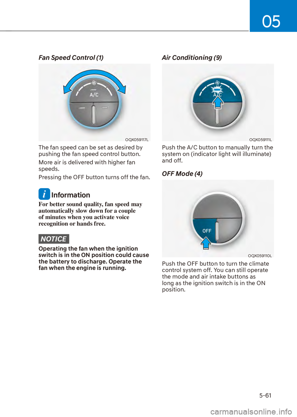 HYUNDAI VENUE 2023  Owners Manual 05
5-61
Fan Speed Control (1)
OQX059117L
The fan speed can be set as desired by 
pushing the fan speed control button.
More air is delivered with higher fan 
speeds.
Pressing the OFF button turns off 