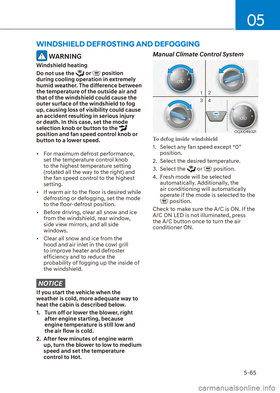 HYUNDAI VENUE 2023  Owners Manual 05
5-65
WINDSHIELD DEFROSTING AND DEFOGGING
 WARNING
Windshield heating
Do not use the 
 or  position 
during cooling operation in extremely 
humid weather. The difference between 
the temperature of 