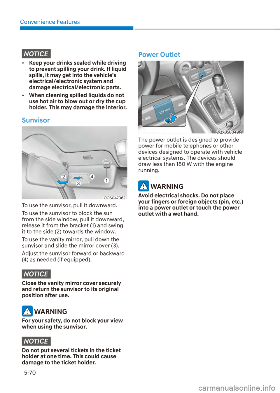 HYUNDAI VENUE 2023  Owners Manual Convenience Features5-70
NOTICE
[� Keep your drinks sealed while driving 
to prevent spilling your drink. If liquid 
spills, it may get into the vehicle’s 
electrical/electronic system and 
damage