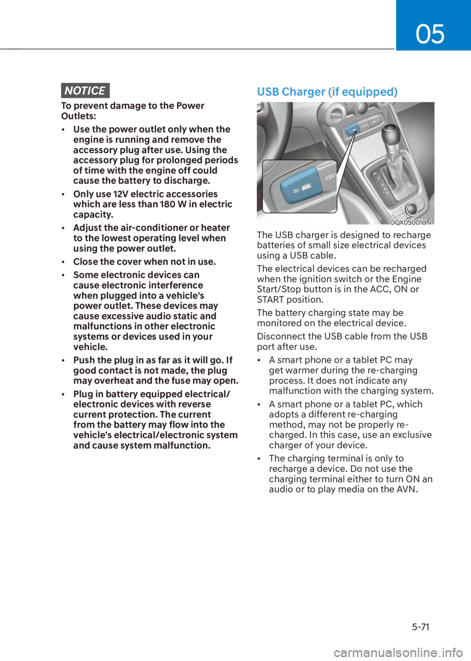 HYUNDAI VENUE 2023  Owners Manual 05
5-71
NOTICE
To prevent damage to the Power 
Outlets:
[�Use the power outlet only when the 
engine is running and remove the 
accessory plug after use. Using the 
accessory plug for prolonged peri