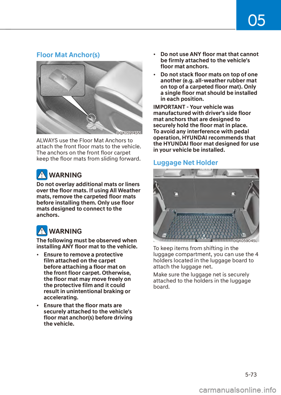 HYUNDAI VENUE 2023  Owners Manual 05
5-73
Floor Mat Anchor(s)
OQX059145N
ALWAYS use the Floor Mat Anchors to 
attach the front floor mats to the vehicle. 
The anchors on the front floor carpet 
keep the floor mats from sliding forward