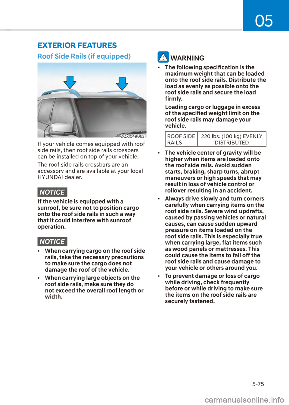 HYUNDAI VENUE 2023  Owners Manual 05
5-75
EXTERIOR FEATURES
Roof Side Rails (if equipped)
OQXI049063
If your vehicle comes equipped with roof 
side rails, then roof side rails crossbars 
can be installed on top of your vehicle.
The ro